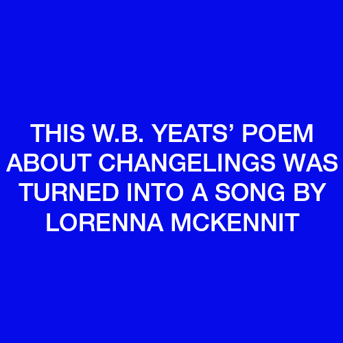 This W.B. Yeats Poem about changelings was turned into a song by Lorenna Mckennit.