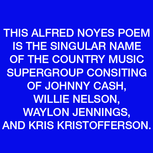 This Alfred Noyes poem is the singular name of the country music supergroup consisting of Johnny Cash, Willie Nelson, Waylon Jennings, and Kris Kristofferson.