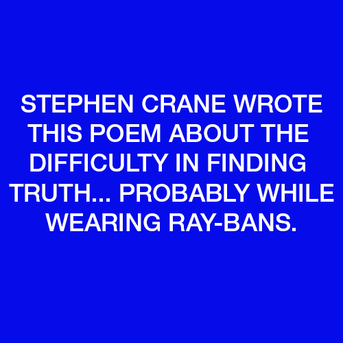 Stephen Crane wrote this poem about the difficulty in finding the truth, probably while wearing Ray-Bans.